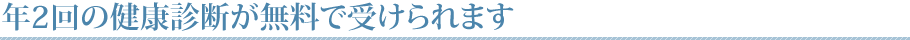 年2回の健康診断が無料で受けられます